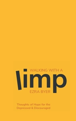 Walking with a Limp: Thoughts of Hope for the Depressed & Discouraged by Byer, Ezra