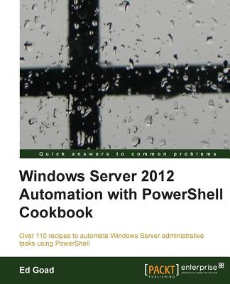 Windows Server 2012 Automation with Powershell Cookbook by Goad, Ed