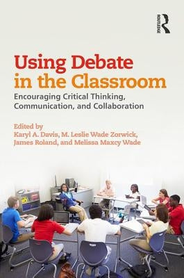 Using Debate in the Classroom: Encouraging Critical Thinking, Communication, and Collaboration by Davis, Karyl