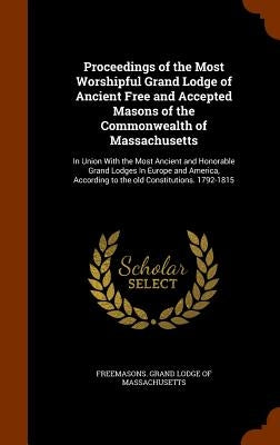 Proceedings of the Most Worshipful Grand Lodge of Ancient Free and Accepted Masons of the Commonwealth of Massachusetts: In Union With the Most Ancien by Freemasons Grand Lodge of Massachusetts
