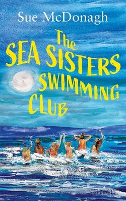 The Sea Sisters Swimming Club: A brand new unputdownable romance about sisterhood and second chances by McDonagh, Sue