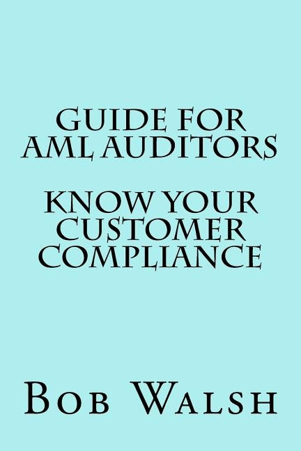 Guide for AML Auditors - Know Your Customer (KYC) Compliance by Walsh, Bob