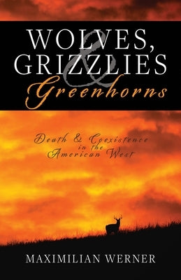 Wolves, Grizzlies and Greenhorns: Death and Coexistence in the American West by Werner, Maximilian