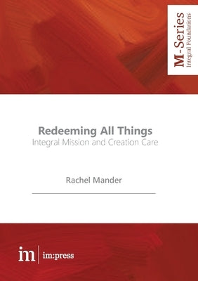 Redeeming All Things: Integral Mission and Creation Care by Mander, Rachel
