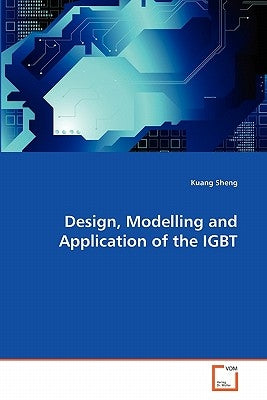 Design, Modelling and Application of the IGBT by Sheng, Kuang