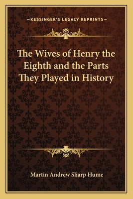 The Wives of Henry the Eighth and the Parts They Played in History by Hume, Martin Andrew Sharp