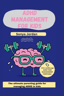 ADHD management for kids: The ultimate parenting guide for managing ADHD in kids by Jordan, Sonya