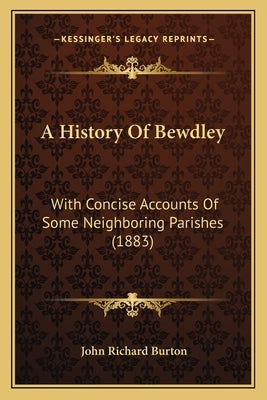 A History Of Bewdley: With Concise Accounts Of Some Neighboring Parishes (1883) by Burton, John Richard