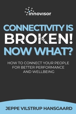 Connectivity is Broken! Now What?: How to Connect Your People for Better Performance and Wellbeing by Hansgaard, Jeppe Vilstrup