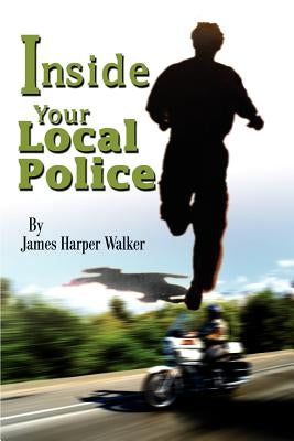 Inside Your Local Police by Walker, James Harper
