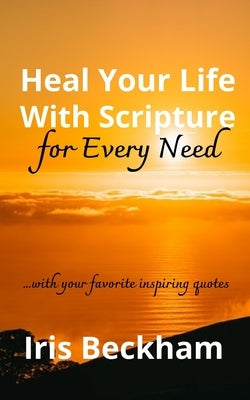 Heal Your Life With Scripture For Every Need (ESV): Powerful Life-changing Words and Promises to Reclaim What God Says Is Yours by Beckham, Iris