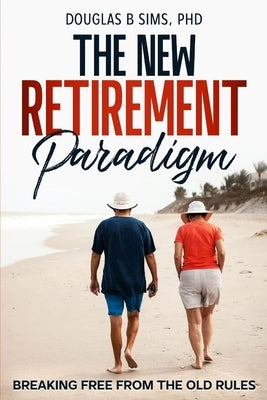 The New Retirement Paradigm: Breaking Free from the Old Rules by Sims, Douglas