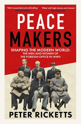 Peace Makers: Shaping the Modern World: The Men and Women of the Foreign Office in WWII by Ricketts, Peter