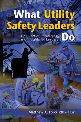 What Utility Safety Leaders Do: Tips, Tactics, Strategies and Insights for Leaders by Forck, Matthew A.
