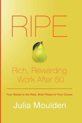 Ripe: Rich, Rewarding Work After 50 by Moulden, Julia