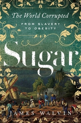 Sugar: The World Corrupted: From Slavery to Obesity by Walvin, James