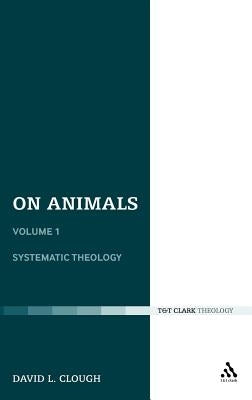 On Animals: Volume I: Systematic Theology by Clough, David L.