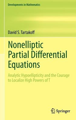 Nonelliptic Partial Differential Equations: Analytic Hypoellipticity and the Courage to Localize High Powers of T by Tartakoff, David S.