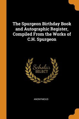The Spurgeon Birthday Book and Autographic Register, Compiled From the Works of C.H. Spurgeon by Anonymous