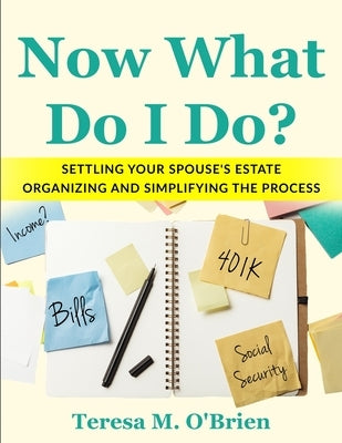Now What Do I Do? Settling your Spouse's Estate - Organizing and Simplifying The Process by O'Brien, Teresa M.