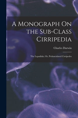 A Monograph On the Sub-Class Cirripedia: The Lepadidæ; Or, Pedunculated Cirripedes by Darwin, Charles