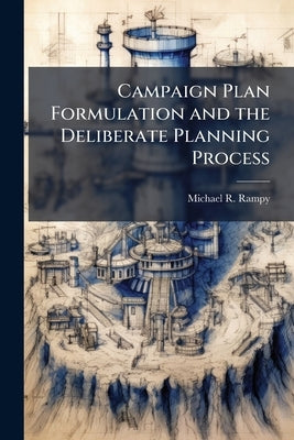 Campaign Plan Formulation and the Deliberate Planning Process by Rampy, Michael R.