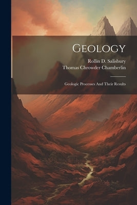 Geology: Geologic Processes And Their Results by Chamberlin, Thomas Chrowder