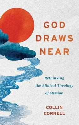 God Draws Near: Rethinking the Biblical Theology of Mission by Cornell, Collin