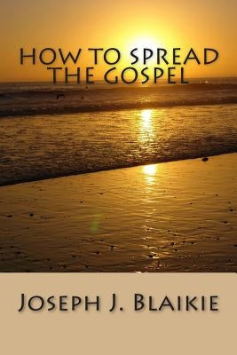 How to Spread the Gospel by Blaikie, Joseph J.