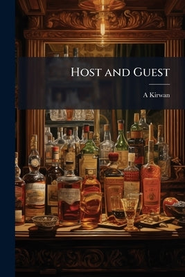 Host and Guest: A Book About Dinners, Dinner-giving, Wines, and Desserts by Kirwan, A. 1804-1870
