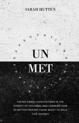 Unmet Expectations: Facing unmet expectations in the pursuit of children, and learning how to better prepare those ready to walk this jour by Hutten, Sarah
