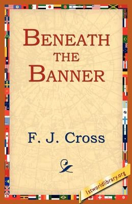 Beneath the Banner by Cross, F. J.