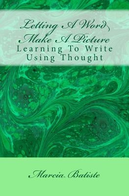 Letting A Word Make A Picture: Learning To Write Using Thought by Batiste, Marcia