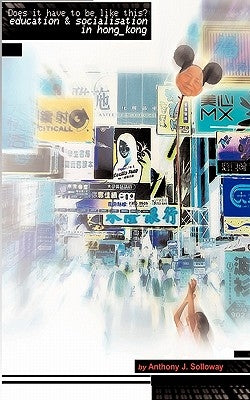 Does It Have To Be Like This? Education and Socialisation in Hong Kong by Solloway, Anthony J.