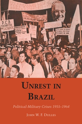 Unrest in Brazil: Political-Military Crises 1955-1964 by Dulles, John W. F.