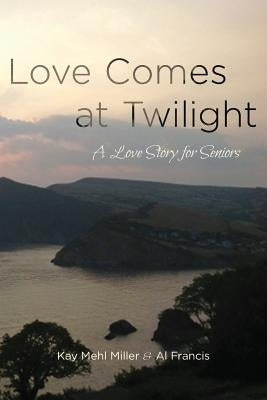 Love Comes at Twilight: A Love Story for Seniors by Francis, Al