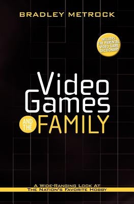 Video Games and the Family: A Wide-Ranging Look at the Nation's Favorite Hobby by Metrock, Bradley