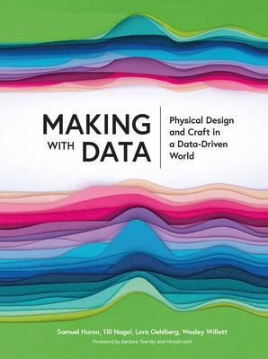 Making with Data: Physical Design and Craft in a Data-Driven World by Huron, Samuel