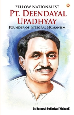 Fellow Nationalist: Pt. Deendayal Upadhyay (Founder of Integral Humanism) by 'nishank', Ramesh Pokhriyal