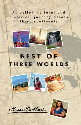 Best of Three Worlds: A soulful, cultural and historical journey across three continents by Pankhania, Hansa