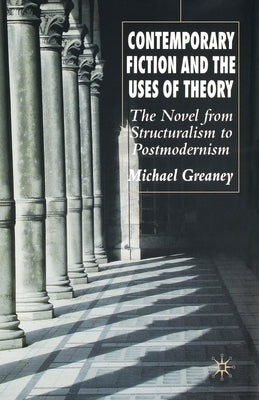 Contemporary Fiction and the Uses of Theory: The Novel from Structuralism to Postmodernism by Greaney, M.