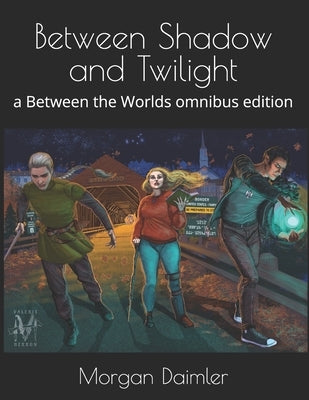 Between Shadow and Twilight: a Between the Worlds omnibus edition by Daimler, Morgan