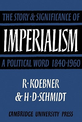 Imperialism: The Storyand Significance of a Political Word, 1840 1960 by Koebner, Richard