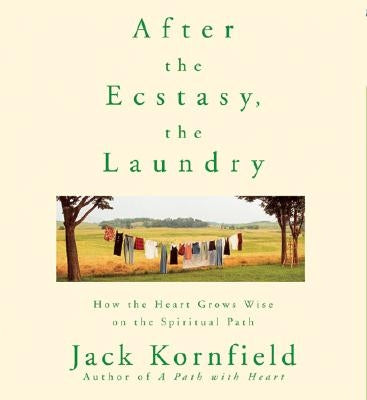 After the Ecstasy, the Laundry: How the Heart Grows Wise on the Spiritual Path by Kornfield, Jack