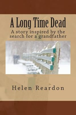 A Long Time Dead: A story inspired by the search for a grandfather by Reardon, Helen