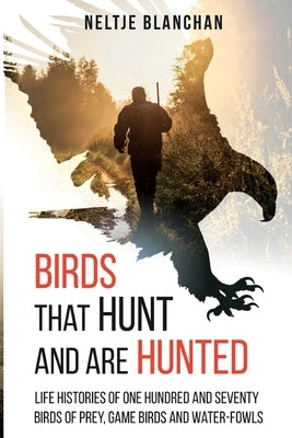 Birds That Hunt and Are Hunted: Life Histories of One Hundred and Seventy Birds of Prey, Game Birds and Water-fowls by Blanchan, Neltje