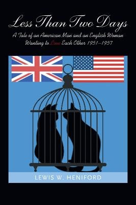 Less Than Two Days: A Tale of an American Man and an English Woman Wanting to Love Each Other 1951-1957 by Heniford, Lewis W.