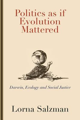 Politics as If Evolution Mattered: Darwin, Ecology, and Social Justice by Salzman, Lorna