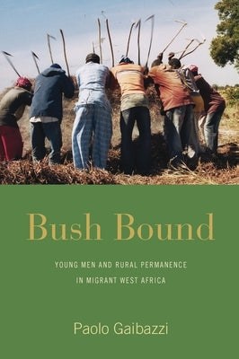 Bush Bound: Young Men and Rural Permanence in Migrant West Africa by Gaibazzi, Paolo