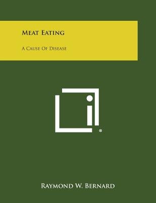Meat Eating: A Cause of Disease by Bernard, Raymond W.